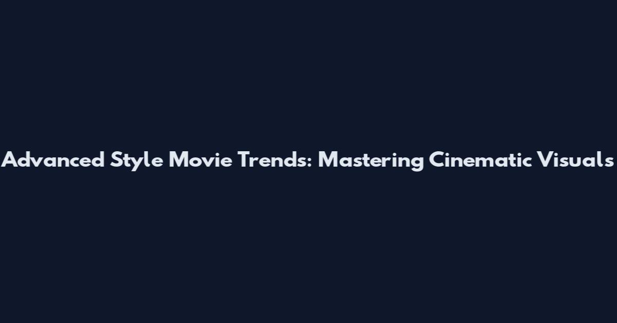 Advanced Style Movie Trends: Mastering Cinematic Visuals