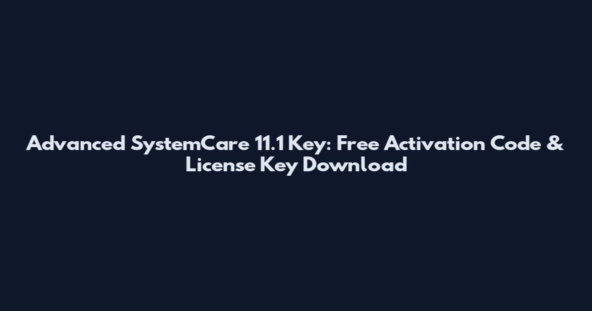 Advanced SystemCare 11.1 Key: Free Activation Code & License Key Download
