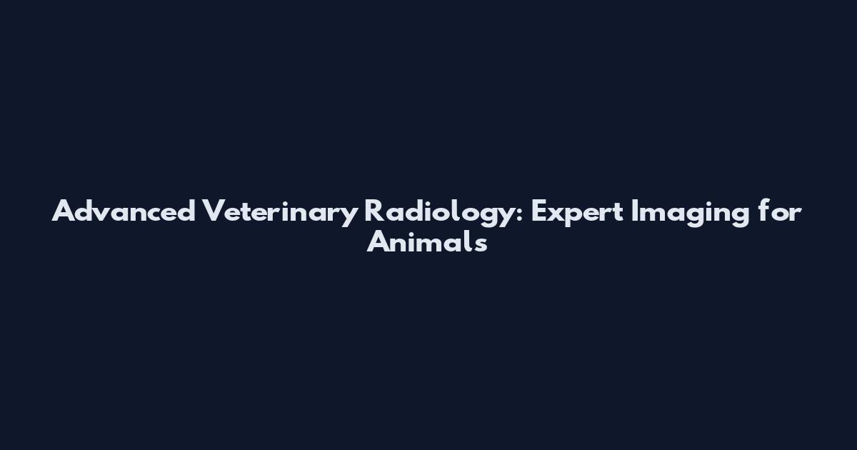 Advanced Veterinary Radiology: Expert Imaging for Animals