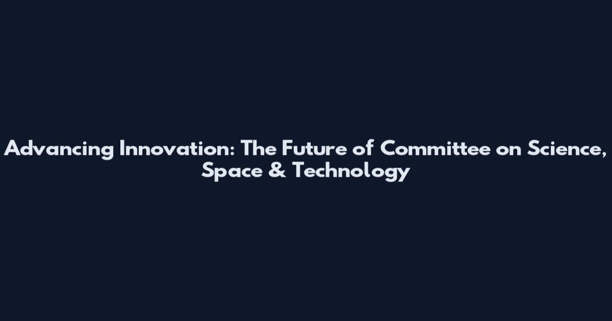 Advancing Innovation: The Future of Committee on Science, Space & Technology
