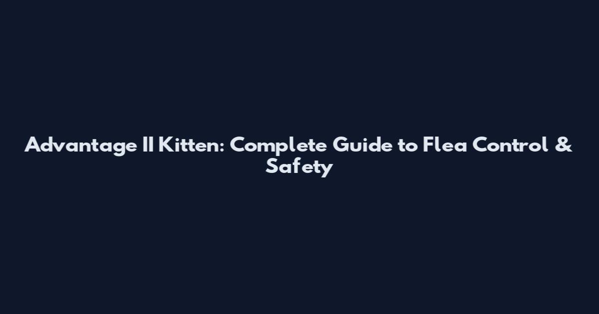 Advantage II Kitten: Complete Guide to Flea Control & Safety