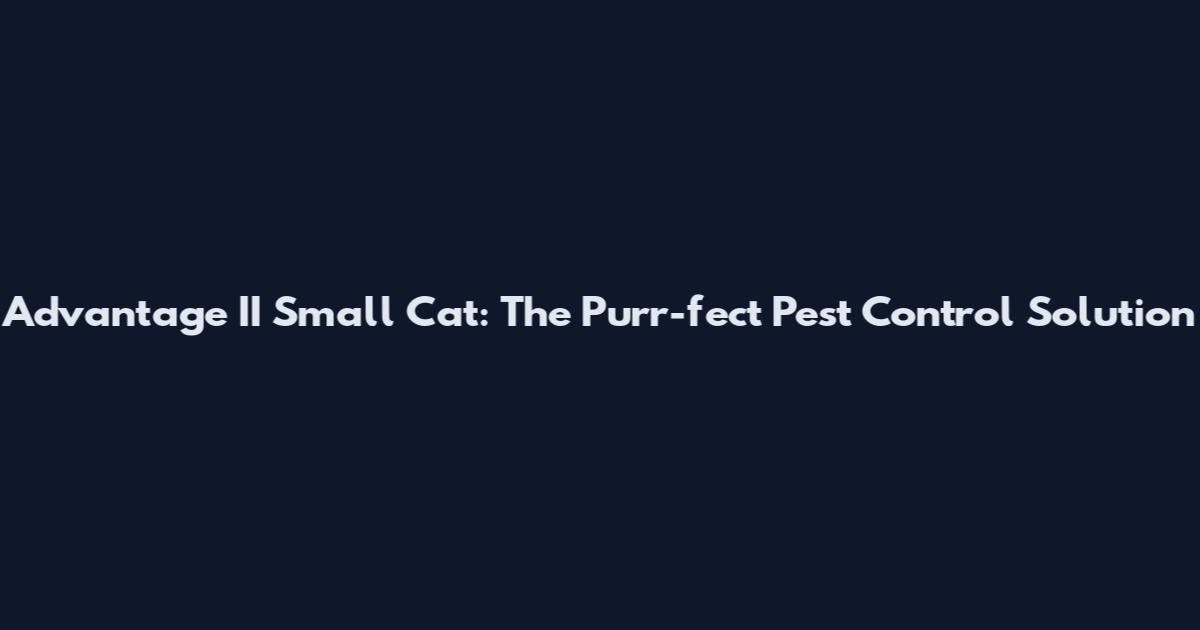 Advantage II Small Cat: The Purr-fect Pest Control Solution