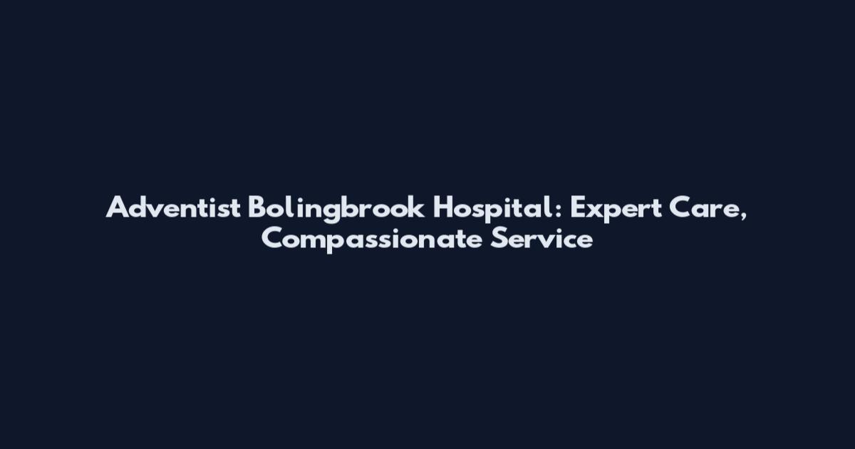 Adventist Bolingbrook Hospital: Expert Care, Compassionate Service