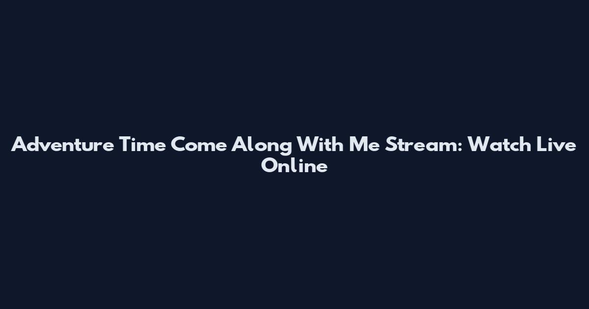 Adventure Time Come Along With Me Stream: Watch Live Online