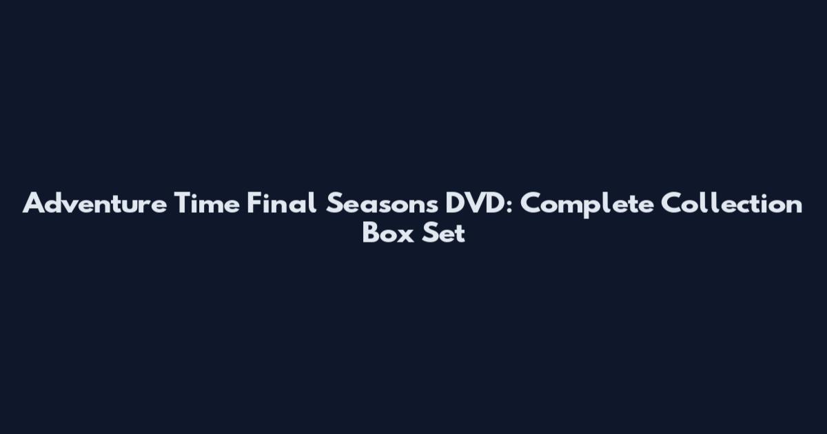 Adventure Time Final Seasons DVD: Complete Collection Box Set