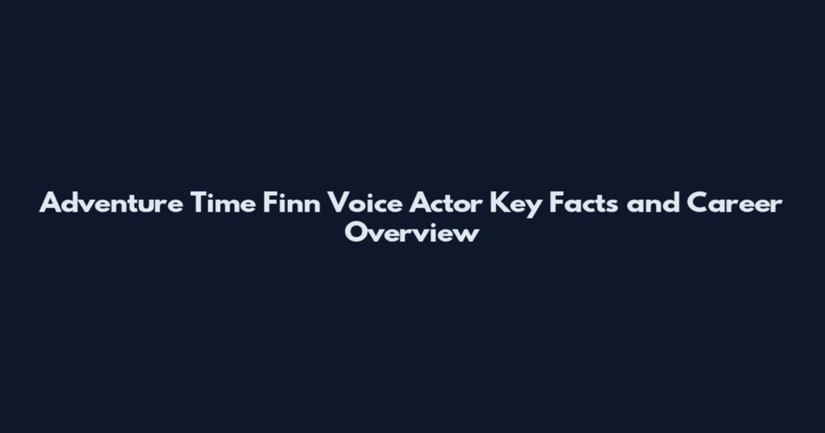 Adventure Time Finn Voice Actor Key Facts and Career Overview