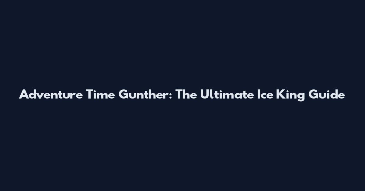 Adventure Time Gunther: The Ultimate Ice King Guide