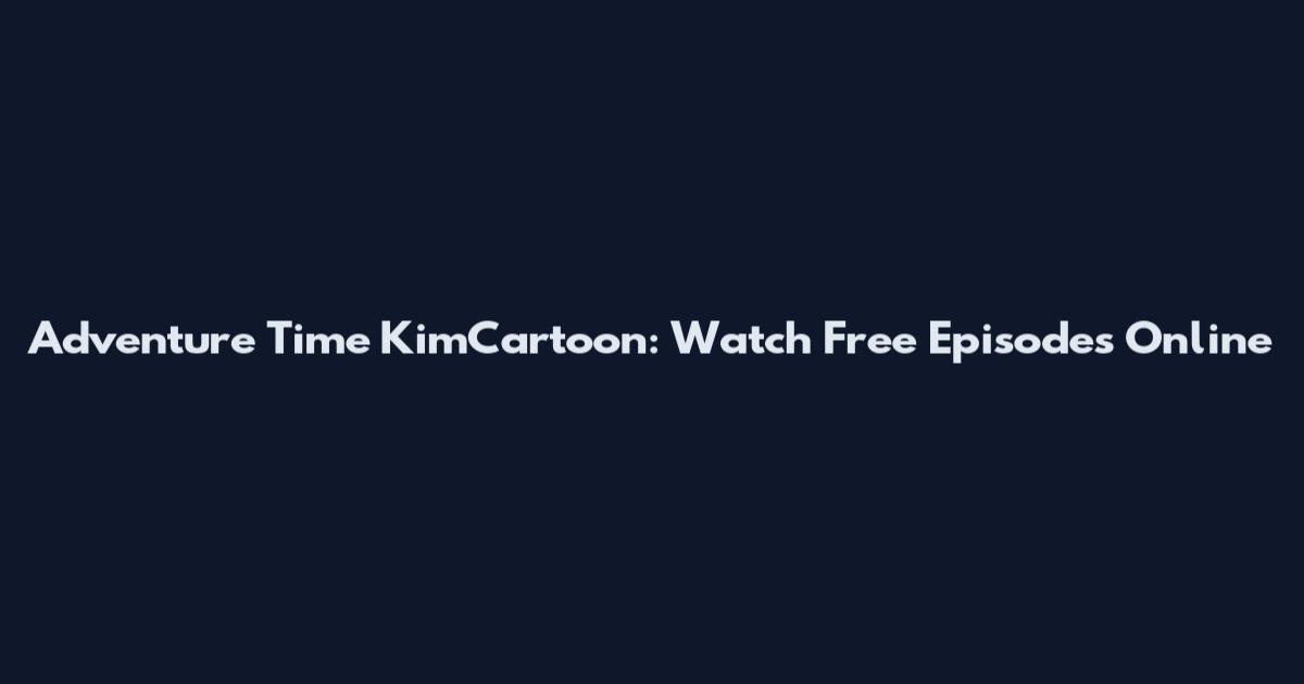 Adventure Time KimCartoon: Watch Free Episodes Online