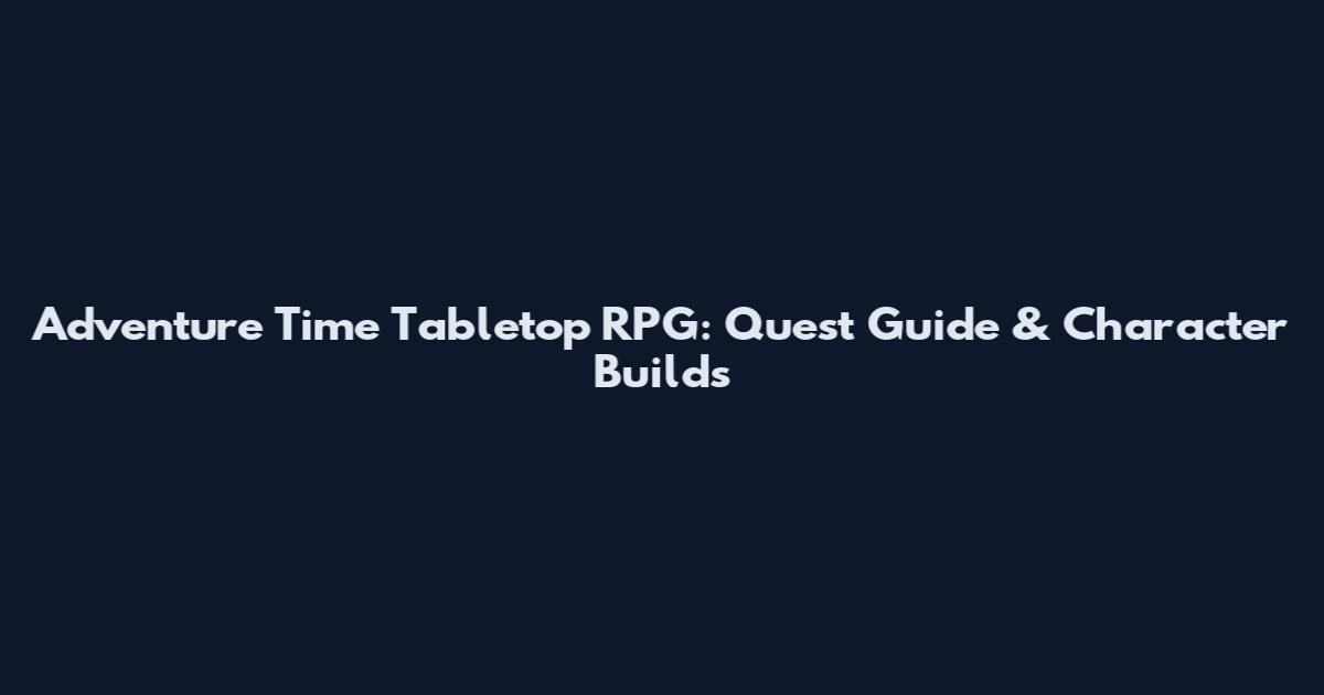 Adventure Time Tabletop RPG: Quest Guide & Character Builds