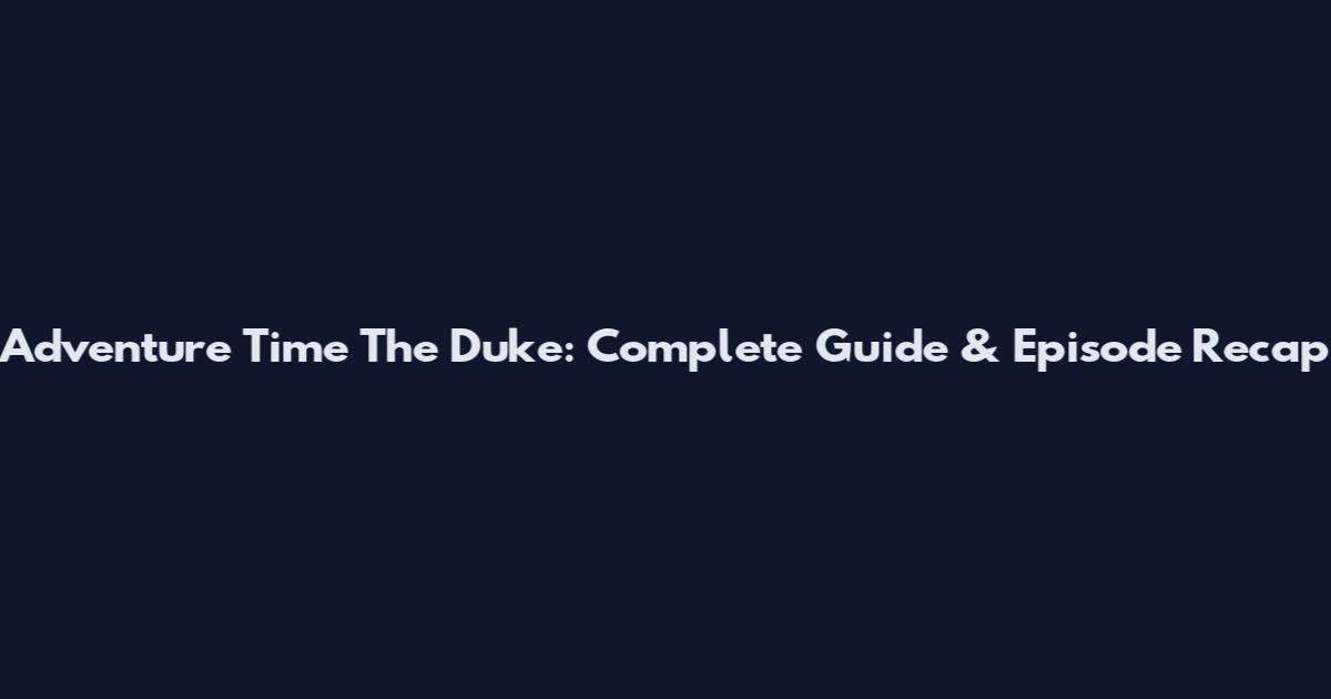 Adventure Time The Duke: Complete Guide & Episode Recap