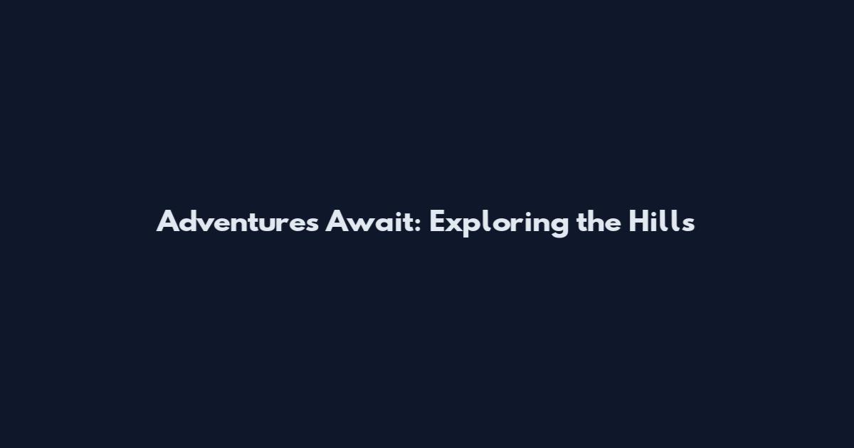 Adventures Await: Exploring the Hills