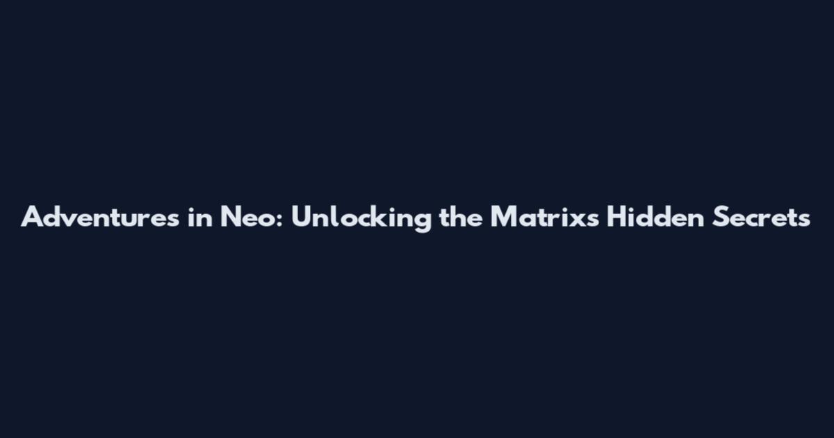 Adventures in Neo: Unlocking the Matrix's Hidden Secrets