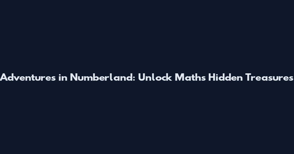 Adventures in Numberland: Unlock Math's Hidden Treasures