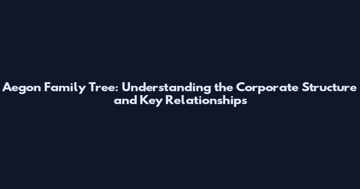 Aegon Family Tree: Understanding the Corporate Structure and Key Relationships