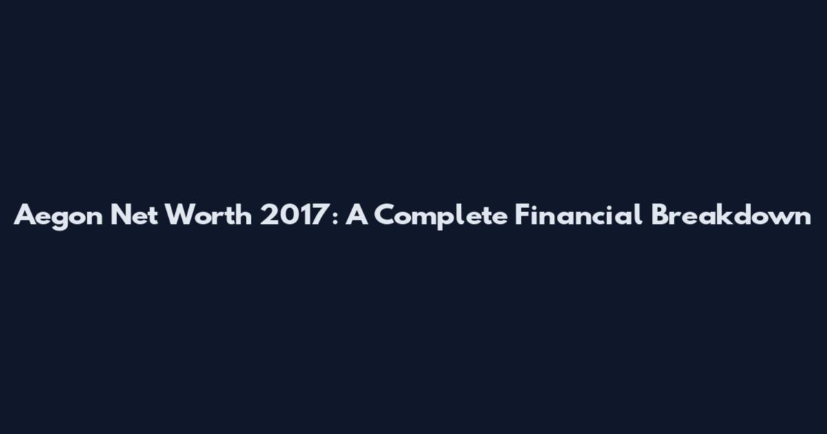 Aegon Net Worth 2017: A Complete Financial Breakdown