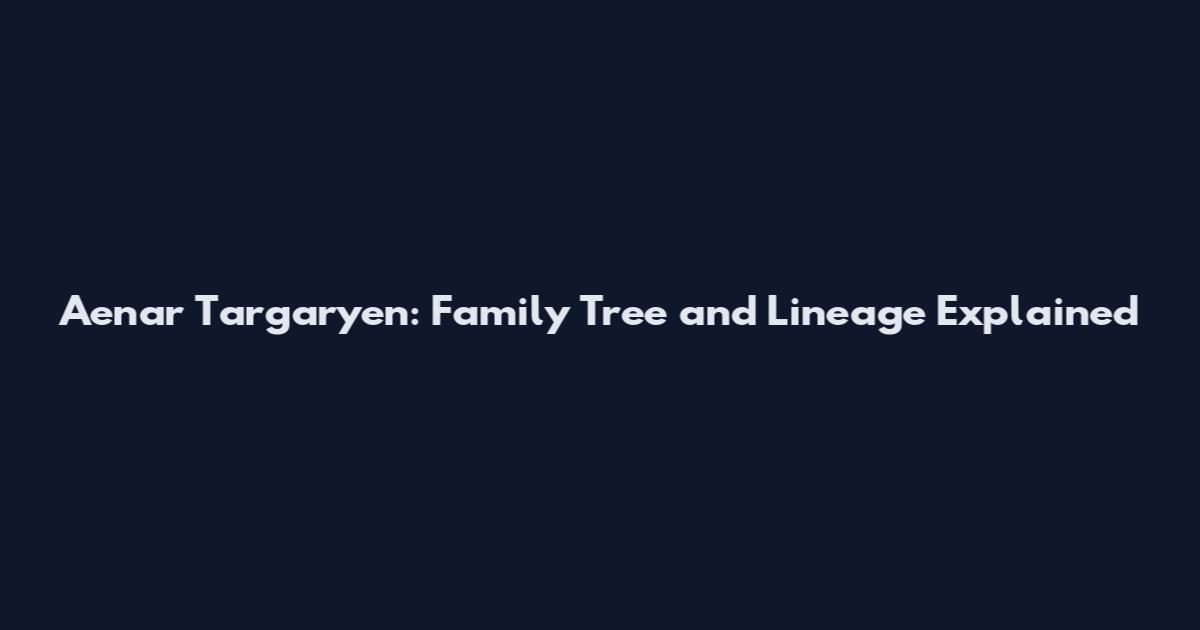 Aenar Targaryen: Family Tree and Lineage Explained