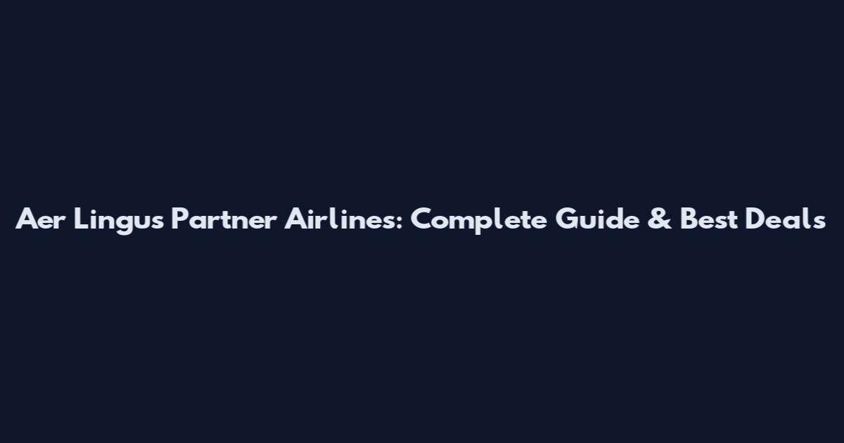 Aer Lingus Partner Airlines: Complete Guide & Best Deals