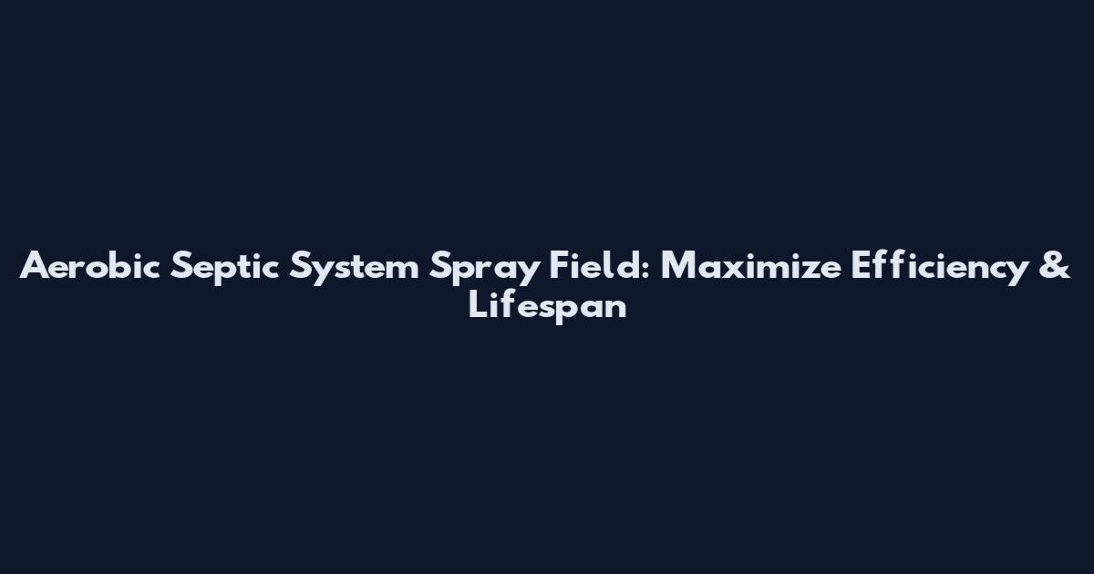 Aerobic Septic System Spray Field: Maximize Efficiency & Lifespan