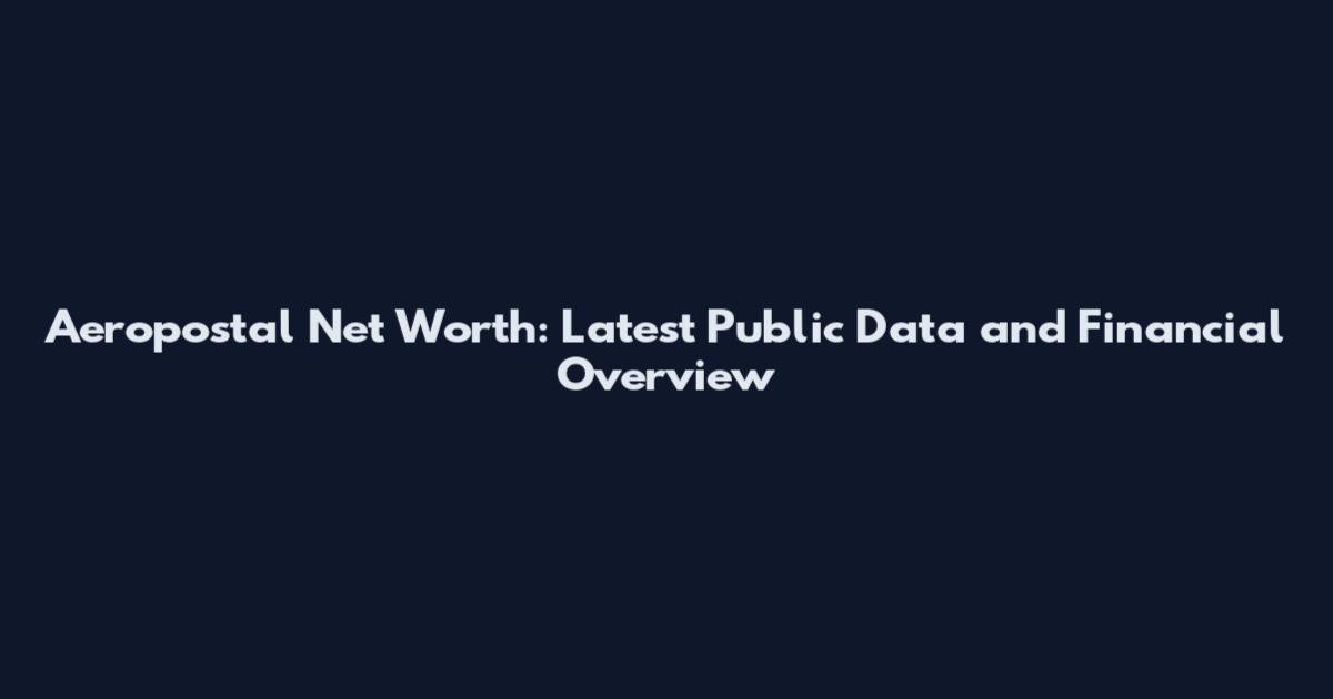 Aeropostal Net Worth: Latest Public Data and Financial Overview