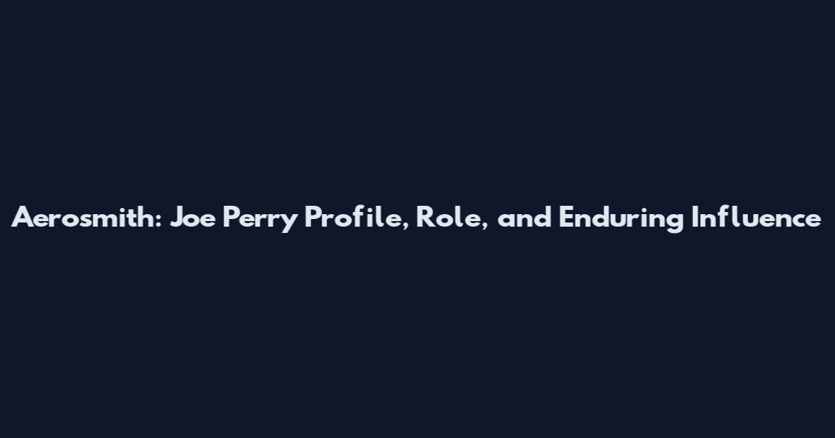 Aerosmith: Joe Perry Profile, Role, and Enduring Influence