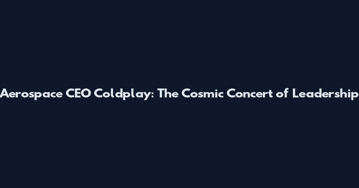 Aerospace CEO Coldplay: The Cosmic Concert of Leadership
