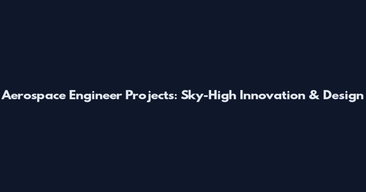 Aerospace Engineer Projects: Sky-High Innovation & Design