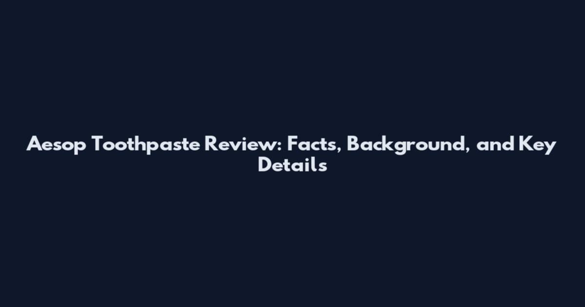 Aesop Toothpaste Review: Facts, Background, and Key Details