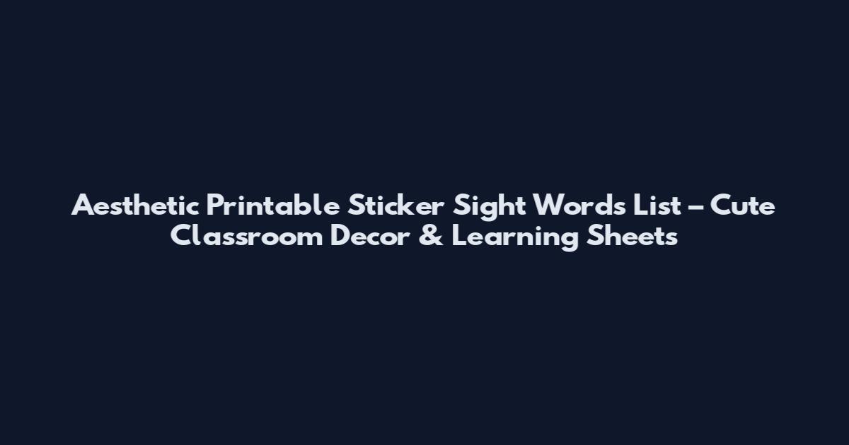 Aesthetic Printable Sticker Sight Words List – Cute Classroom Decor & Learning Sheets