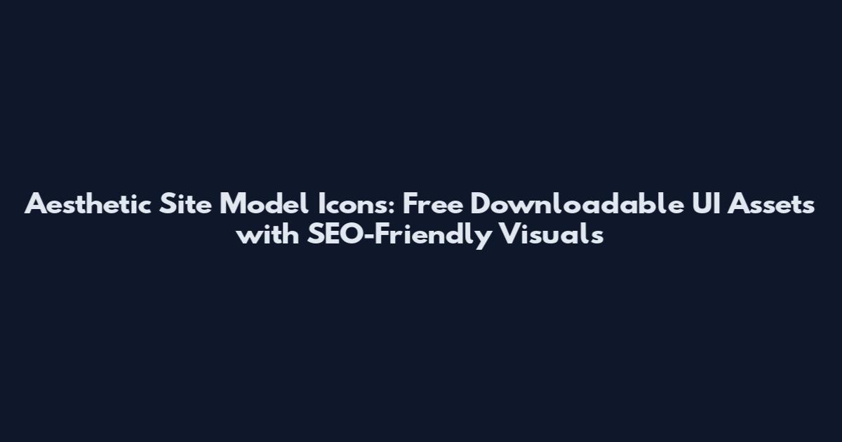 Aesthetic Site Model Icons: Free Downloadable UI Assets with SEO-Friendly Visuals
