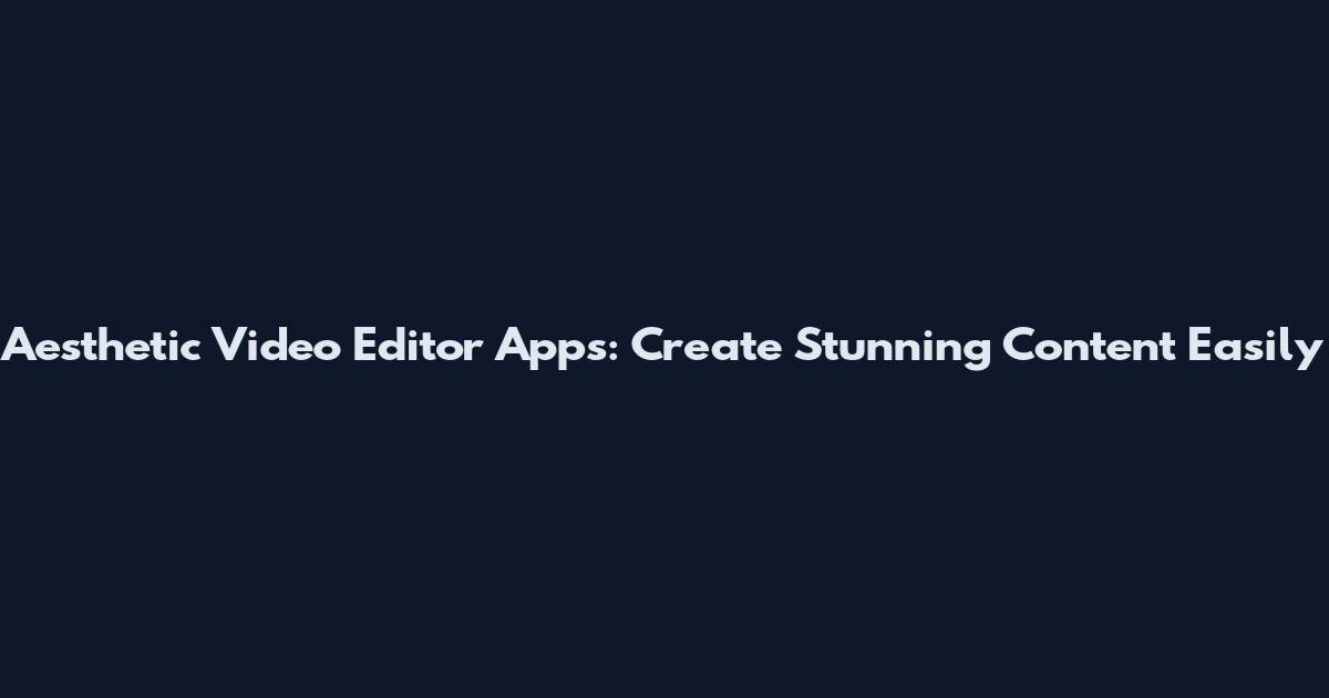 Aesthetic Video Editor Apps: Create Stunning Content Easily