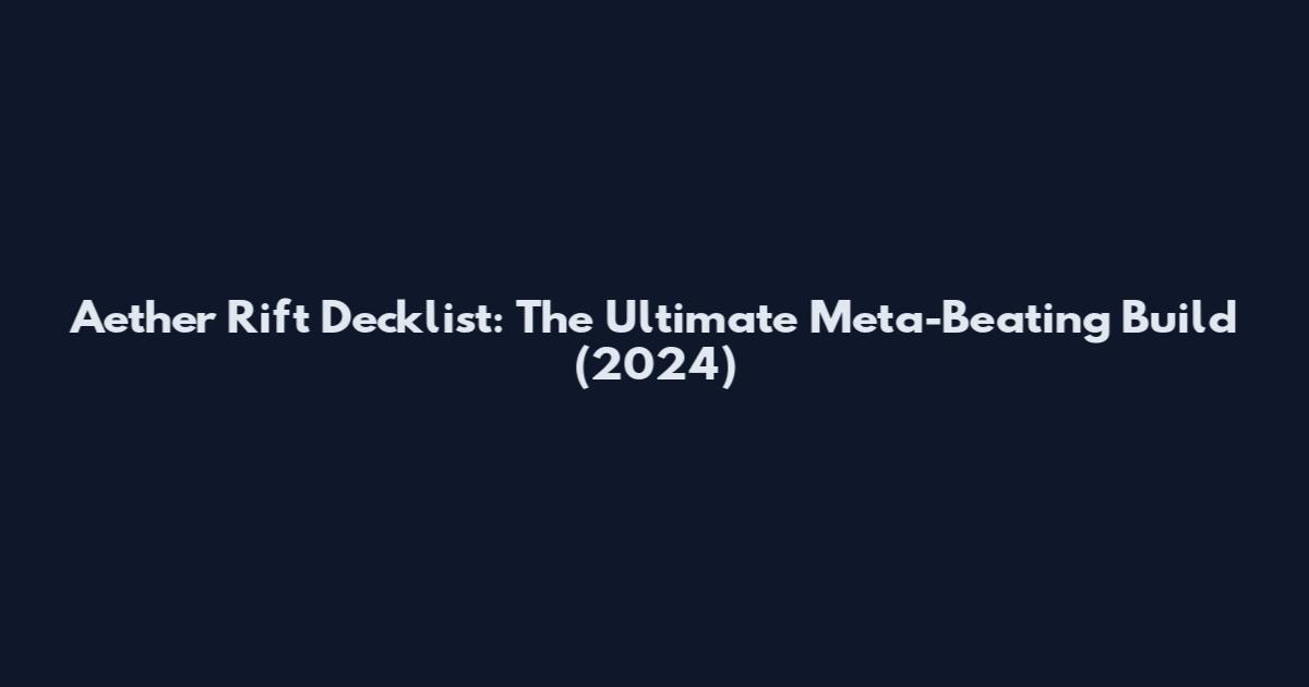 Aether Rift Decklist: The Ultimate Meta-Beating Build (2024)
