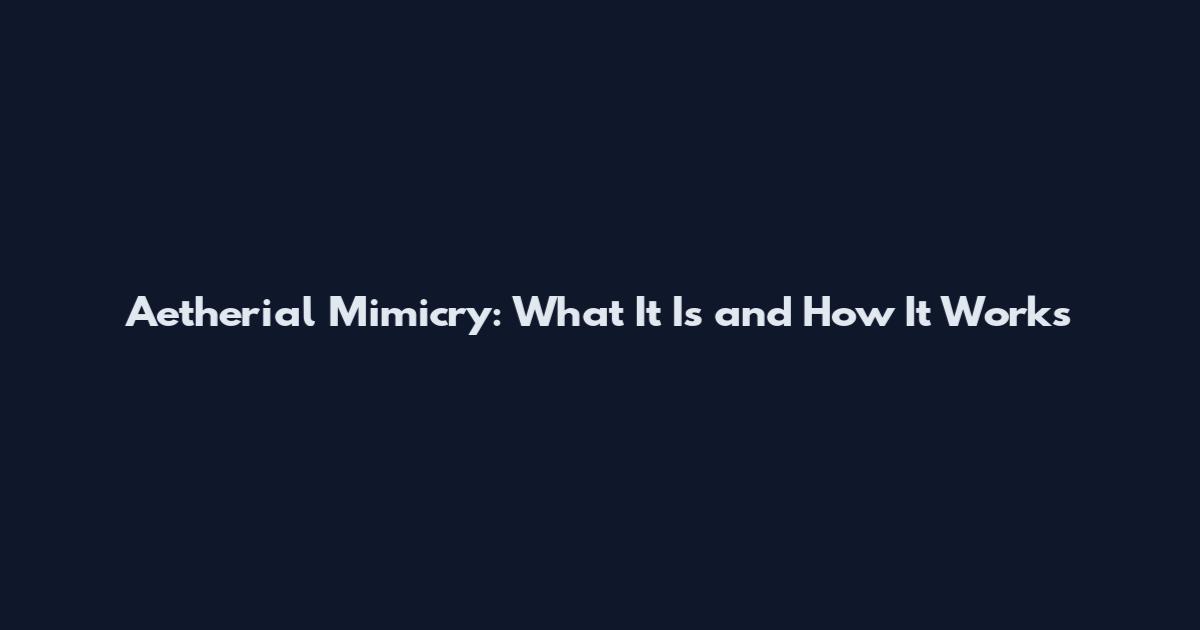 Aetherial Mimicry: What It Is and How It Works