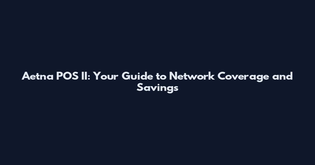 Aetna POS II: Your Guide to Network Coverage and Savings