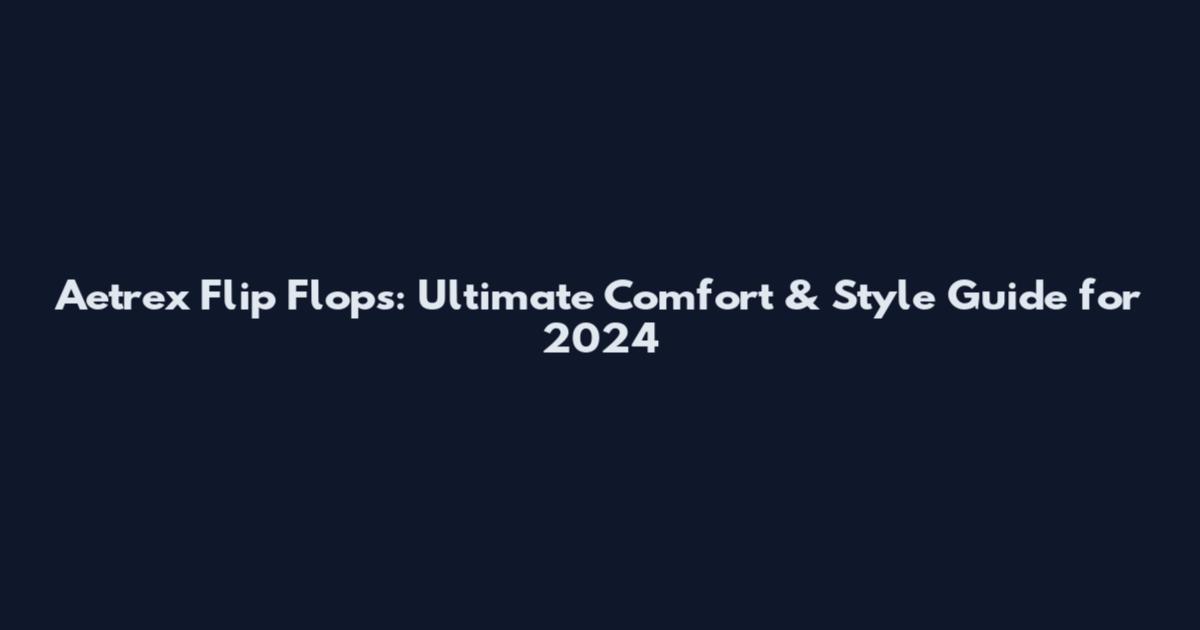 Aetrex Flip Flops: Ultimate Comfort & Style Guide for 2024