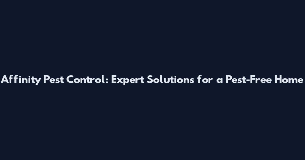 Affinity Pest Control: Expert Solutions for a Pest-Free Home