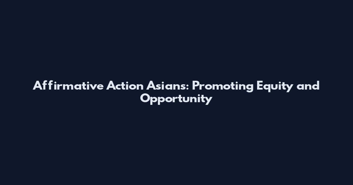 Affirmative Action Asians: Promoting Equity and Opportunity