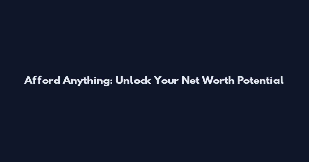 Afford Anything: Unlock Your Net Worth Potential