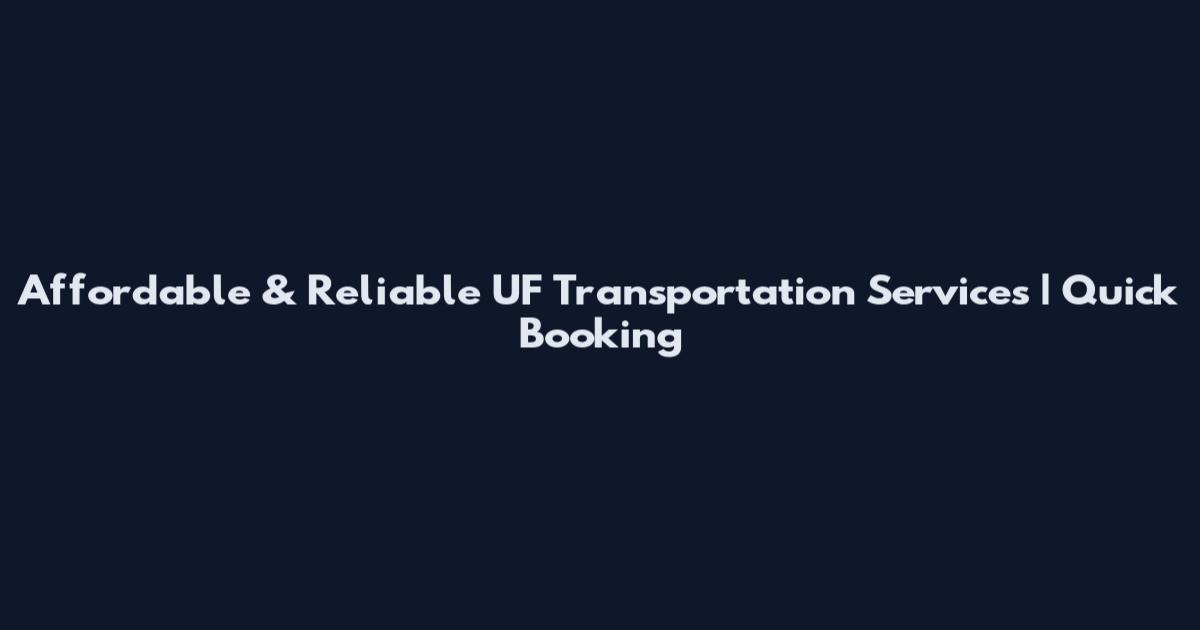 Affordable & Reliable UF Transportation Services | Quick Booking