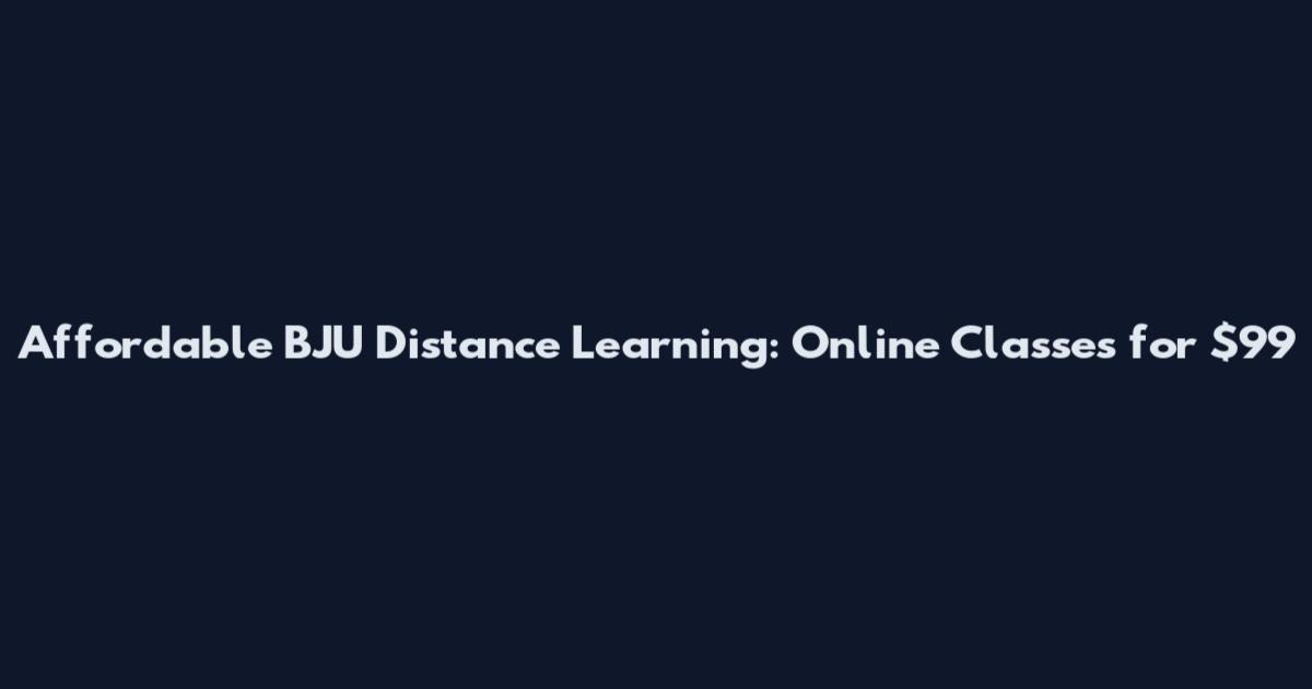 Affordable BJU Distance Learning: Online Classes for $99