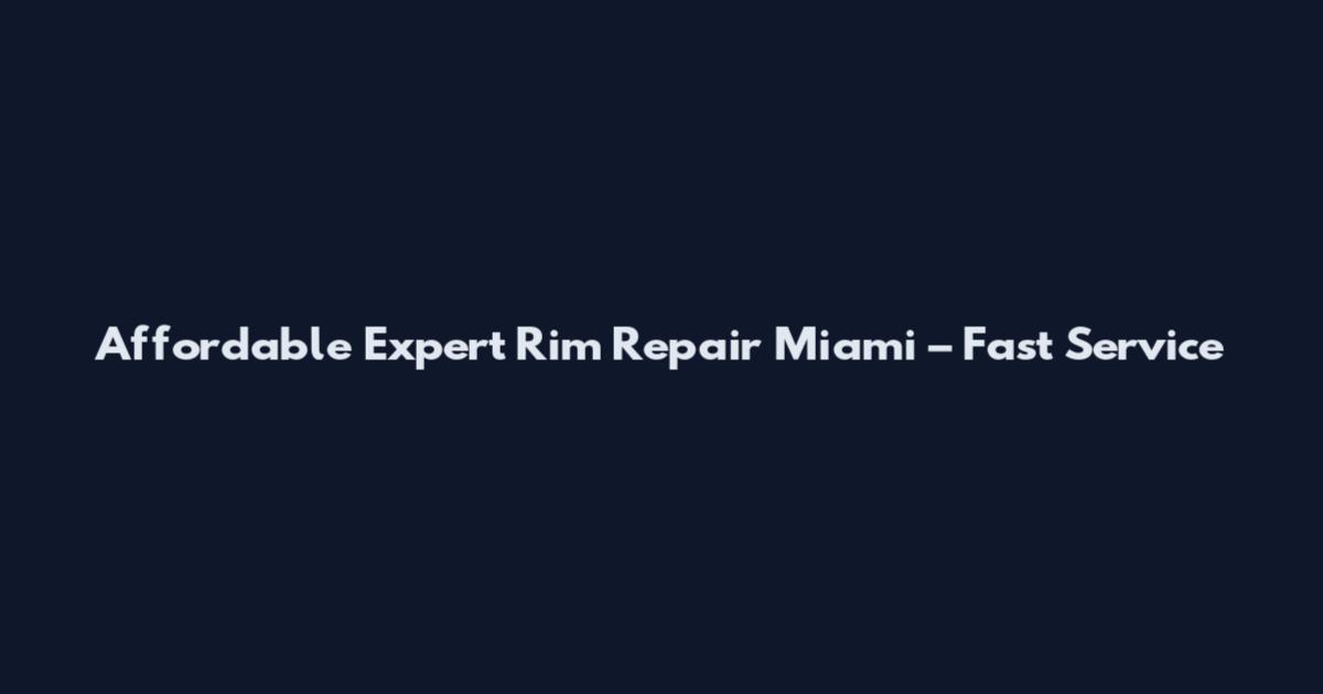 Affordable Expert Rim Repair Miami – Fast Service
