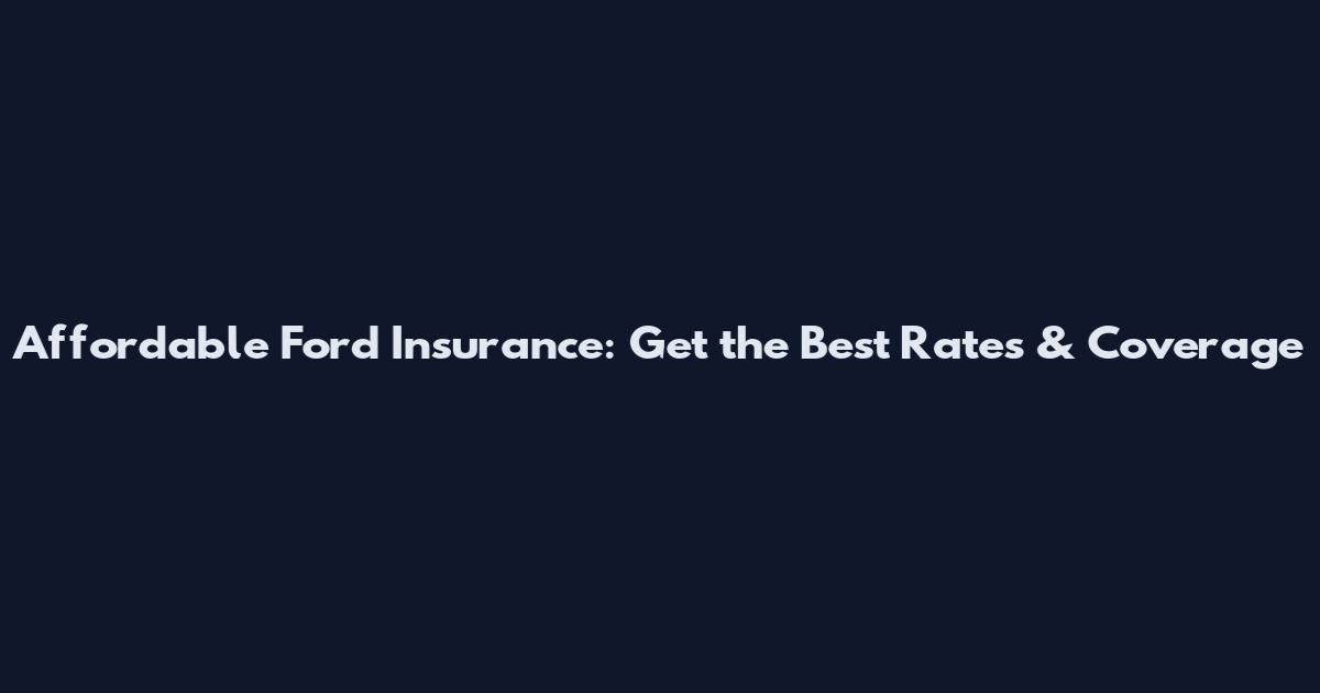 Affordable Ford Insurance: Get the Best Rates & Coverage
