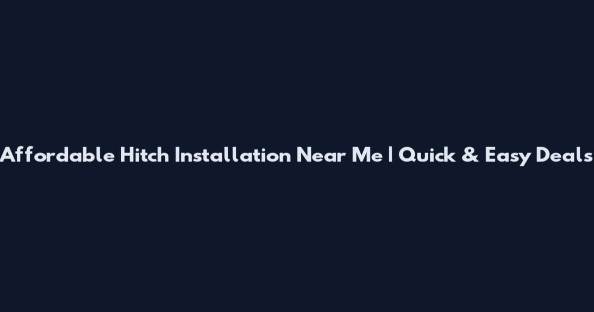 Affordable Hitch Installation Near Me | Quick & Easy Deals