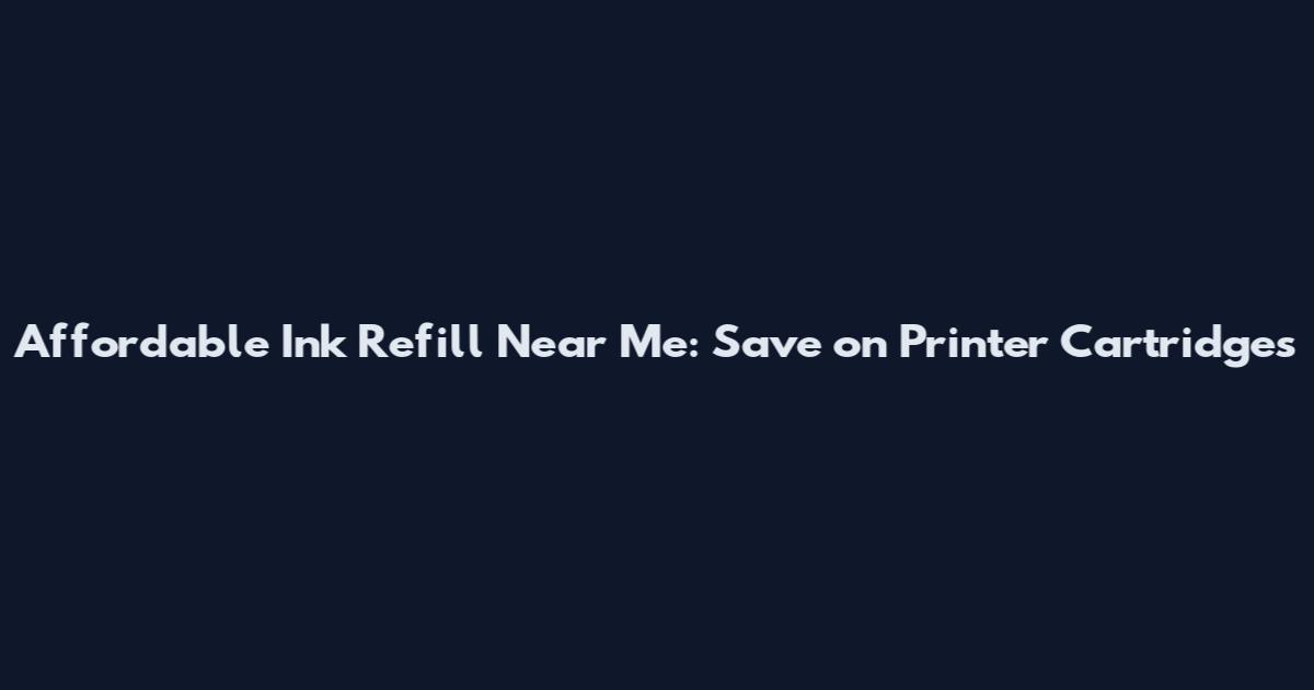 Affordable Ink Refill Near Me: Save on Printer Cartridges