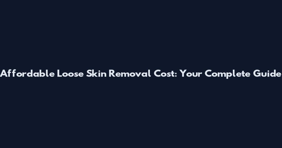 Affordable Loose Skin Removal Cost: Your Complete Guide