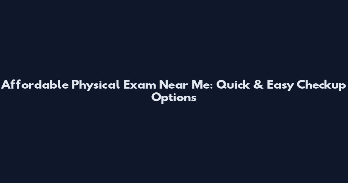 Affordable Physical Exam Near Me: Quick & Easy Checkup Options