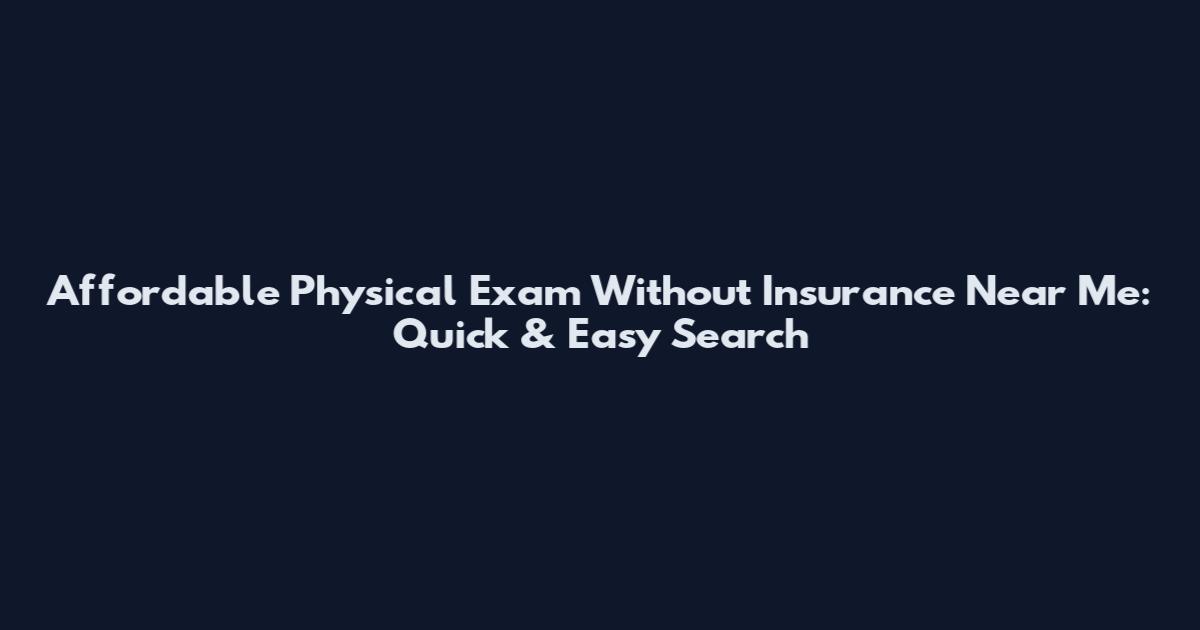 Affordable Physical Exam Without Insurance Near Me: Quick & Easy Search