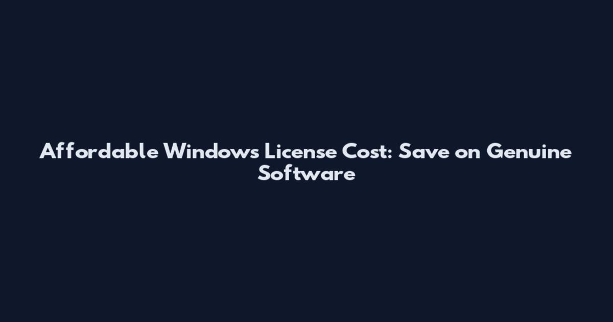 Affordable Windows License Cost: Save on Genuine Software