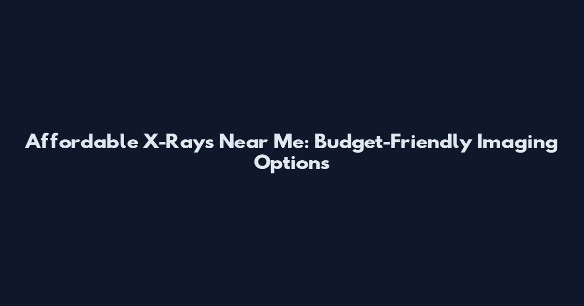 Affordable X-Rays Near Me: Budget-Friendly Imaging Options