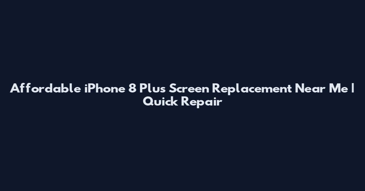 Affordable iPhone 8 Plus Screen Replacement Near Me | Quick Repair