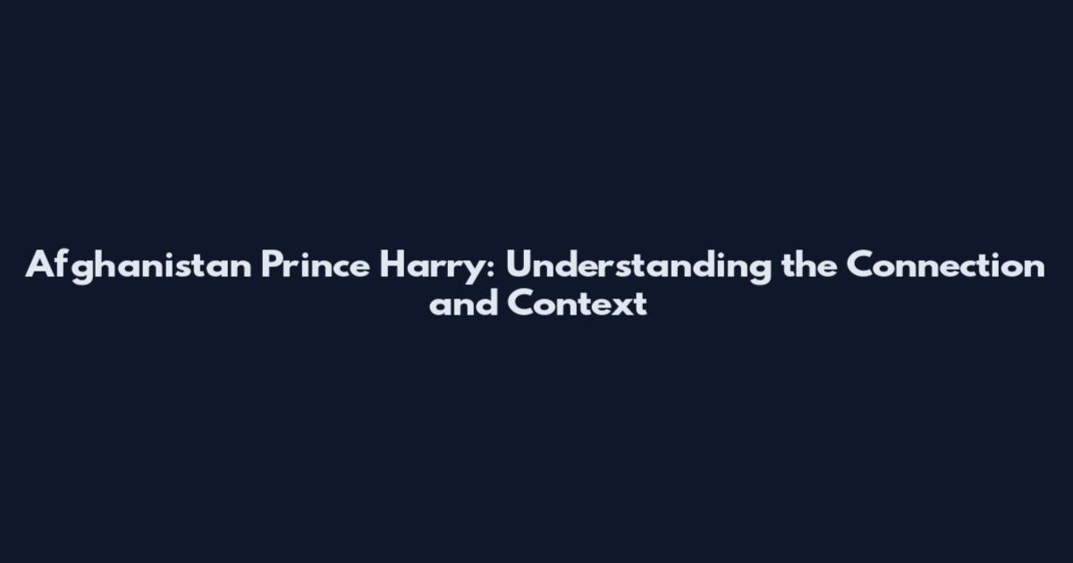 Afghanistan Prince Harry: Understanding the Connection and Context
